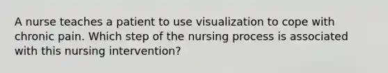 A nurse teaches a patient to use visualization to cope with chronic pain. Which step of the nursing process is associated with this nursing intervention?