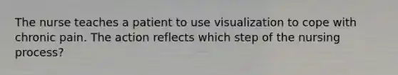 The nurse teaches a patient to use visualization to cope with chronic pain. The action reflects which step of the nursing process?