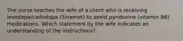 The nurse teaches the wife of a client who is receiving levodopa/carbidopa (Sinemet) to avoid pyridoxine (vitamin B6) medications. Which statement by the wife indicates an understanding of the instructions?