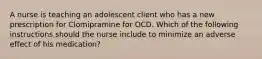 A nurse is teaching an adolescent client who has a new prescription for Clomipramine for OCD. Which of the following instructions should the nurse include to minimize an adverse effect of his medication?