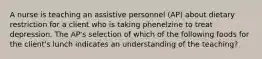 A nurse is teaching an assistive personnel (AP) about dietary restriction for a client who is taking phenelzine to treat depression. The AP's selection of which of the following foods for the client's lunch indicates an understanding of the teaching?