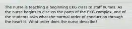 The nurse is teaching a beginning EKG class to staff nurses. As the nurse begins to discuss the parts of the EKG complex, one of the students asks what the normal order of conduction through the heart is. What order does the nurse describe?