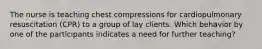 The nurse is teaching chest compressions for cardiopulmonary resuscitation (CPR) to a group of lay clients. Which behavior by one of the participants indicates a need for further teaching?