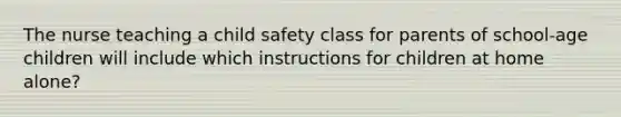 The nurse teaching a child safety class for parents of school-age children will include which instructions for children at home alone?