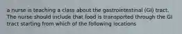 a nurse is teaching a class about the gastrointestinal (GI) tract. The nurse should include that food is transported through the GI tract starting from which of the following locations