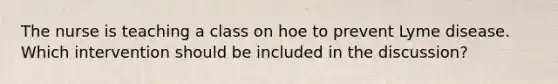 The nurse is teaching a class on hoe to prevent Lyme disease. Which intervention should be included in the discussion?