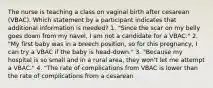 The nurse is teaching a class on vaginal birth after cesarean (VBAC). Which statement by a participant indicates that additional information is needed? 1. "Since the scar on my belly goes down from my navel, I am not a candidate for a VBAC." 2. "My first baby was in a breech position, so for this pregnancy, I can try a VBAC if the baby is head-down." 3. "Because my hospital is so small and in a rural area, they won't let me attempt a VBAC." 4. "The rate of complications from VBAC is lower than the rate of complications from a cesarean