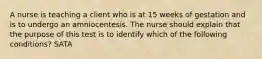 A nurse is teaching a client who is at 15 weeks of gestation and is to undergo an amniocentesis. The nurse should explain that the purpose of this test is to identify which of the following conditions? SATA