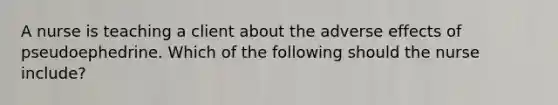 A nurse is teaching a client about the adverse effects of pseudoephedrine. Which of the following should the nurse include?