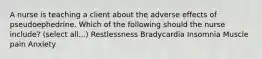 A nurse is teaching a client about the adverse effects of pseudoephedrine. Which of the following should the nurse include? (select all...) Restlessness Bradycardia Insomnia Muscle pain Anxiety