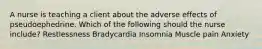 A nurse is teaching a client about the adverse effects of pseudoephedrine. Which of the following should the nurse include? Restlessness Bradycardia Insomnia Muscle pain Anxiety