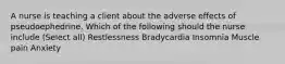 A nurse is teaching a client about the adverse effects of pseudoephedrine. Which of the following should the nurse include (Select all) Restlessness Bradycardia Insomnia Muscle pain Anxiety