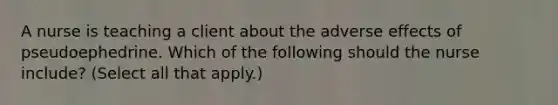 A nurse is teaching a client about the adverse effects of pseudoephedrine. Which of the following should the nurse include? (Select all that apply.)