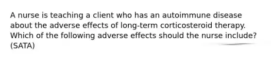 A nurse is teaching a client who has an autoimmune disease about the adverse effects of long-term corticosteroid therapy. Which of the following adverse effects should the nurse include? (SATA)