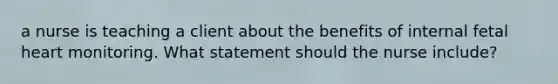 a nurse is teaching a client about the benefits of internal fetal heart monitoring. What statement should the nurse include?