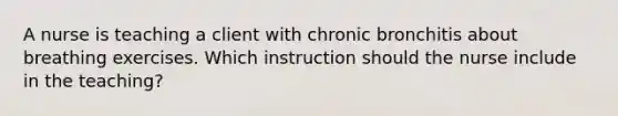 A nurse is teaching a client with chronic bronchitis about breathing exercises. Which instruction should the nurse include in the teaching?