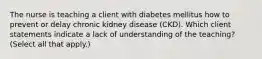 The nurse is teaching a client with diabetes mellitus how to prevent or delay chronic kidney disease (CKD). Which client statements indicate a lack of understanding of the teaching? (Select all that apply.)