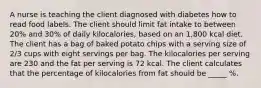 A nurse is teaching the client diagnosed with diabetes how to read food labels. The client should limit fat intake to between 20% and 30% of daily kilocalories, based on an 1,800 kcal diet. The client has a bag of baked potato chips with a serving size of 2/3 cups with eight servings per bag. The kilocalories per serving are 230 and the fat per serving is 72 kcal. The client calculates that the percentage of kilocalories from fat should be _____ %.