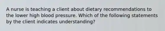 A nurse is teaching a client about dietary recommendations to the lower high blood pressure. Which of the following statements by the client indicates understanding?