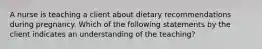A nurse is teaching a client about dietary recommendations during pregnancy. Which of the following statements by the client indicates an understanding of the teaching?