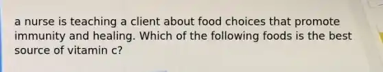 a nurse is teaching a client about food choices that promote immunity and healing. Which of the following foods is the best source of vitamin c?