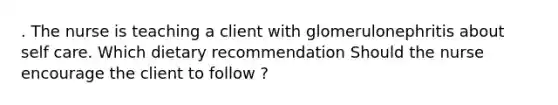 . The nurse is teaching a client with glomerulonephritis about self care. Which dietary recommendation Should the nurse encourage the client to follow ?