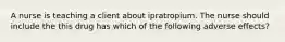 A nurse is teaching a client about ipratropium. The nurse should include the this drug has which of the following adverse effects?