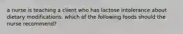 a nurse is teaching a client who has lactose intolerance about dietary modifications. which of the following foods should the nurse recommend?