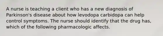 A nurse is teaching a client who has a new diagnosis of Parkinson's disease about how levodopa carbidopa can help control symptoms. The nurse should identify that the drug has, which of the following pharmacologic affects.