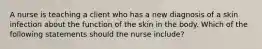 A nurse is teaching a client who has a new diagnosis of a skin infection about the function of the skin in the body. Which of the following statements should the nurse include?