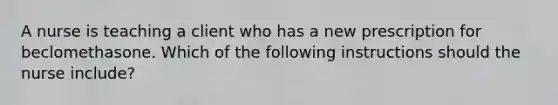 A nurse is teaching a client who has a new prescription for beclomethasone. Which of the following instructions should the nurse include?