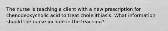 The nurse is teaching a client with a new prescription for chenodeoxycholic acid to treat cholelithiasis. What information should the nurse include in the teaching?​