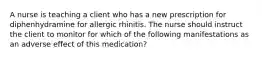 A nurse is teaching a client who has a new prescription for diphenhydramine for allergic rhinitis. The nurse should instruct the client to monitor for which of the following manifestations as an adverse effect of this medication?