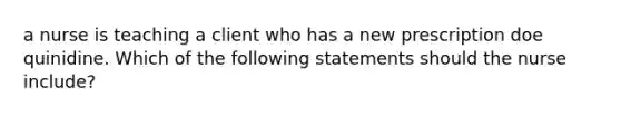 a nurse is teaching a client who has a new prescription doe quinidine. Which of the following statements should the nurse include?