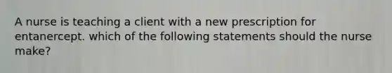 A nurse is teaching a client with a new prescription for entanercept. which of the following statements should the nurse make?