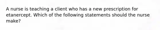 A nurse is teaching a client who has a new prescription for etanercept. Which of the following statements should the nurse make?