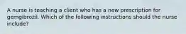 A nurse is teaching a client who has a new prescription for gemgibrozil. Which of the following instructions should the nurse include?