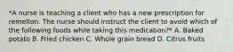 *A nurse is teaching a client who has a new prescription for remelton. The nurse should instruct the client to avoid which of the following foods while taking this medication?* A. Baked potato B. Fried chicken C. Whole grain bread D. Citrus fruits