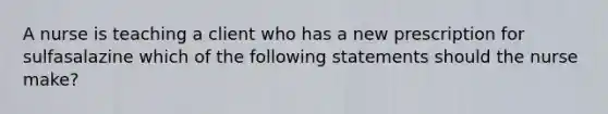 A nurse is teaching a client who has a new prescription for sulfasalazine which of the following statements should the nurse make?