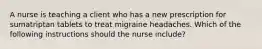 A nurse is teaching a client who has a new prescription for sumatriptan tablets to treat migraine headaches. Which of the following instructions should the nurse include?