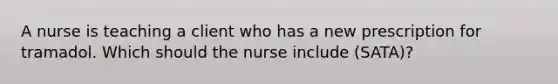 A nurse is teaching a client who has a new prescription for tramadol. Which should the nurse include (SATA)?