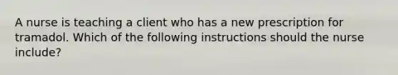 A nurse is teaching a client who has a new prescription for tramadol. Which of the following instructions should the nurse include?