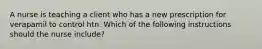 A nurse is teaching a client who has a new prescription for verapamil to control htn. Which of the following instructions should the nurse include?