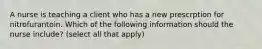 A nurse is teaching a client who has a new prescrption for nitrofurantoin. Which of the following information should the nurse include? (select all that apply)