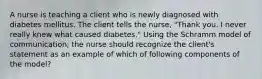 A nurse is teaching a client who is newly diagnosed with diabetes mellitus. The client tells the nurse, "Thank you. I never really knew what caused diabetes." Using the Schramm model of communication, the nurse should recognize the client's statement as an example of which of following components of the model?