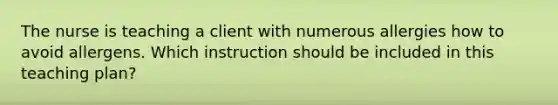 The nurse is teaching a client with numerous allergies how to avoid allergens. Which instruction should be included in this teaching plan?