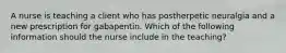 A nurse is teaching a client who has postherpetic neuralgia and a new prescription for gabapentin. Which of the following information should the nurse include in the teaching?