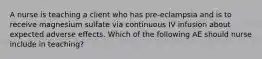 A nurse is teaching a client who has pre-eclampsia and is to receive magnesium sulfate via continuous IV infusion about expected adverse effects. Which of the following AE should nurse include in teaching?