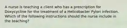 A nurse is teaching a client who has a prescription for Doxycycline for the treatment of a Helicobacter Pylori infection. Which of the following instructions should the nurse include in the teaching?