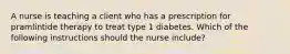 A nurse is teaching a client who has a prescription for pramlintide therapy to treat type 1 diabetes. Which of the following instructions should the nurse include?